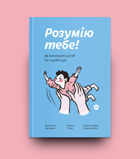 Розумію тебе! Як виховувати дітей без крайнощів