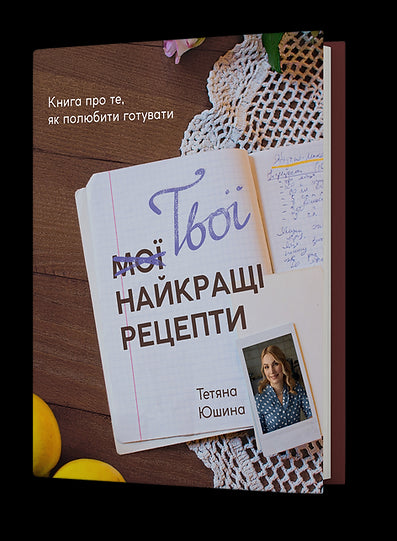 Твої найкращі рецепти. Книга про те, як полюбити готувати